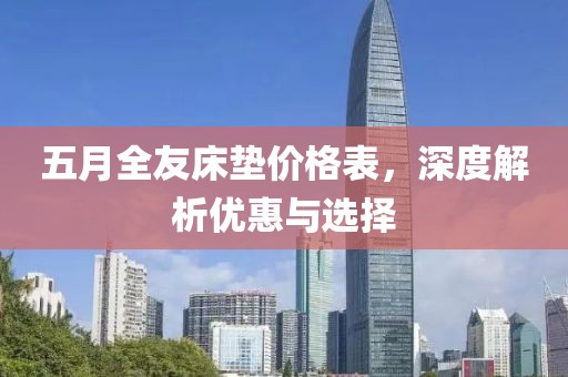 五月全友床墊價(jià)格表,深度解析優(yōu)惠與選擇