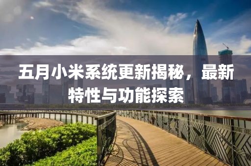 五月小米系統(tǒng)更新揭秘,最新特性與功能探索