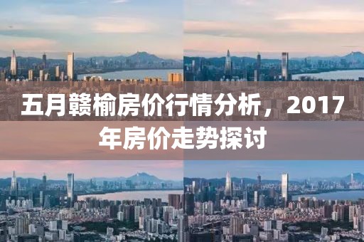 五月贛榆房價行情分析，2017年房價走勢探討