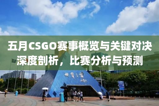 五月CSGO賽事概覽與關(guān)鍵對(duì)決深度剖析,比賽分析與預(yù)測(cè)