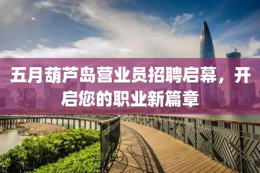五月葫蘆島營業員招聘啟幕，開啟您的職業新篇章