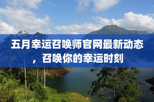 五月幸運召喚師官網(wǎng)最新動態(tài)，召喚你的幸運時刻