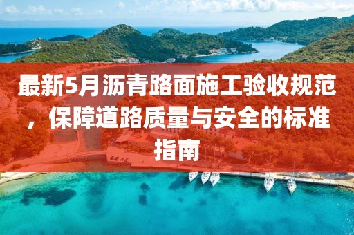 最新5月瀝青路面施工驗(yàn)收規(guī)范,保障道路質(zhì)量與安全的標(biāo)準(zhǔn)指南