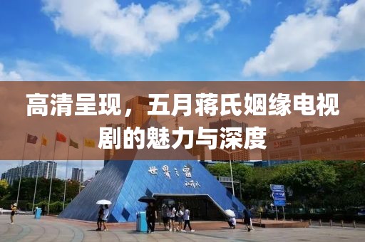 高清呈現(xiàn),五月蔣氏姻緣電視劇的魅力與深度