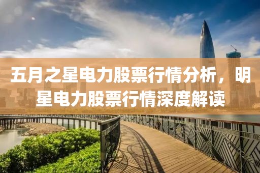 五月之星電力股票行情分析，明星電力股票行情深度解讀