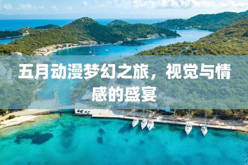 五月動(dòng)漫夢(mèng)幻之旅,視覺(jué)與情感的盛宴