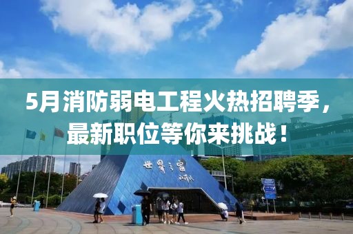 5月消防弱電工程火熱招聘季，最新職位等你來挑戰！
