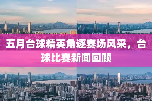 五月臺球精英角逐賽場風采,臺球比賽新聞回顧