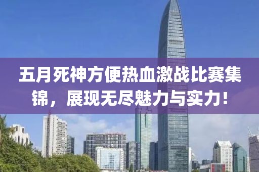五月死神方便熱血激戰(zhàn)比賽集錦，展現(xiàn)無盡魅力與實力！