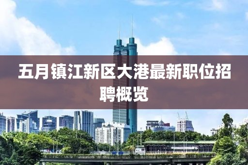 五月鎮江新區大港最新職位招聘概覽