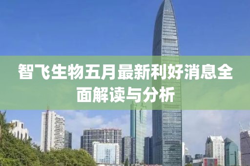 智飛生物五月最新利好消息全面解讀與分析