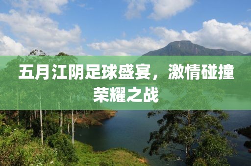 五月江陰足球盛宴,激情碰撞榮耀之戰
