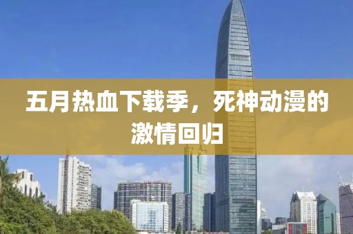 五月熱血下載季,死神動(dòng)漫的激情回歸