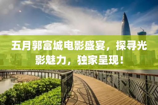 五月郭富城電影盛宴,探尋光影魅力,獨家呈現!
