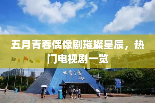 五月青春偶像劇璀璨星辰,熱門電視劇一覽