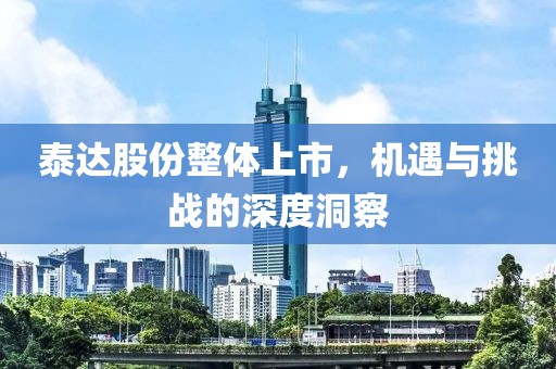 泰達股份整體上市,機遇與挑戰的深度洞察