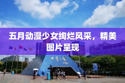 五月動(dòng)漫少女絢爛風(fēng)采,精美圖片呈現(xiàn)
