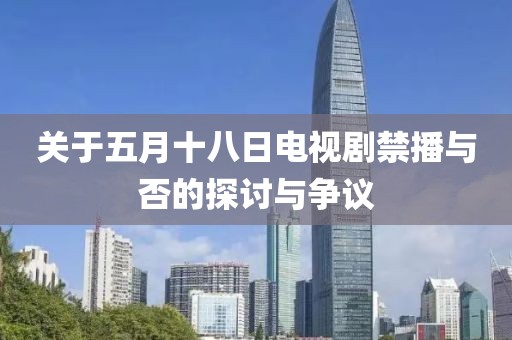 關于五月十八日電視劇禁播與否的探討與爭議