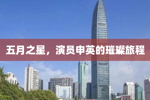 五月之星,演員申英的璀璨旅程