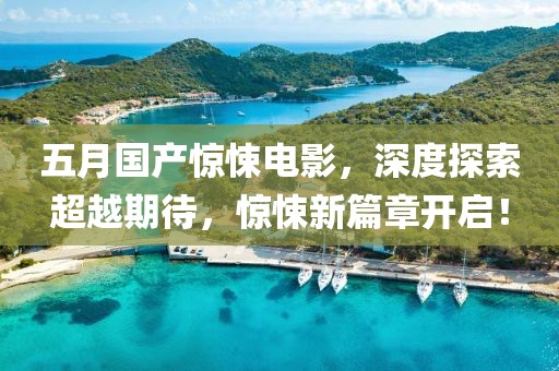 五月國產驚悚電影,深度探索超越期待,驚悚新篇章開啟!