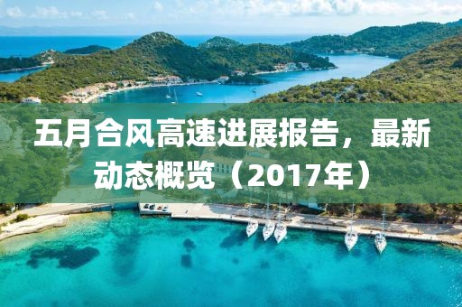五月合風高速進展報告,最新動態概覽(2017年)