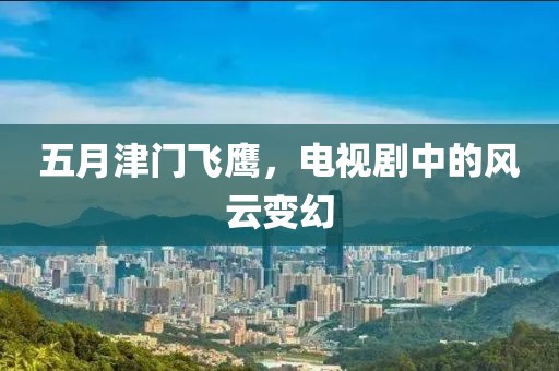 五月津門飛鷹，電視劇中的風(fēng)云變幻