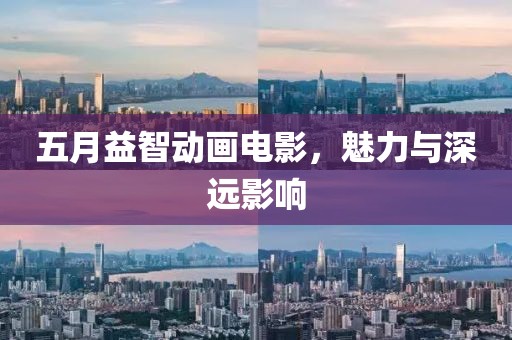 五月益智動畫電影,魅力與深遠影響