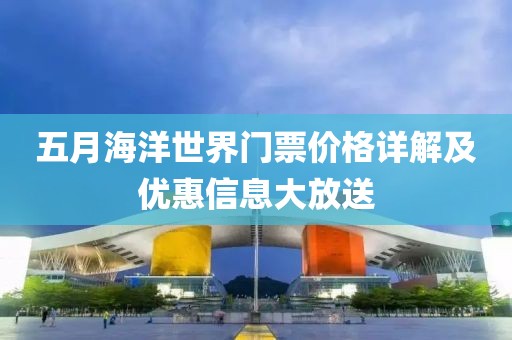五月海洋世界門票價格詳解及優惠信息大放送