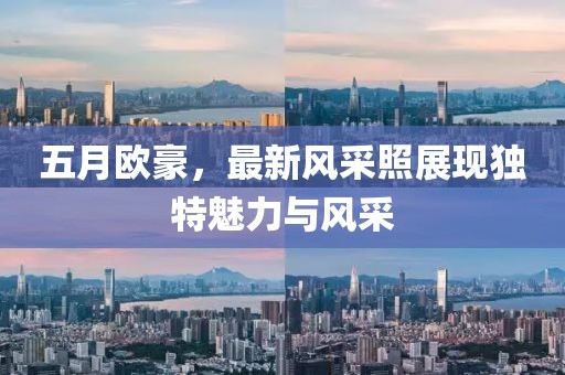 五月歐豪，最新風(fēng)采照展現(xiàn)獨(dú)特魅力與風(fēng)采