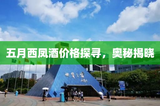 五月西鳳酒價格探尋,奧秘揭曉