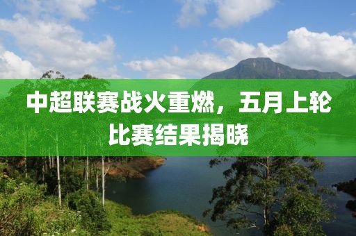 中超聯賽戰火重燃,五月上輪比賽結果揭曉