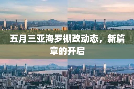 五月三亞海羅棚改動(dòng)態(tài),新篇章的開啟