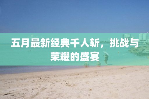 五月最新經典千人斬,挑戰與榮耀的盛宴