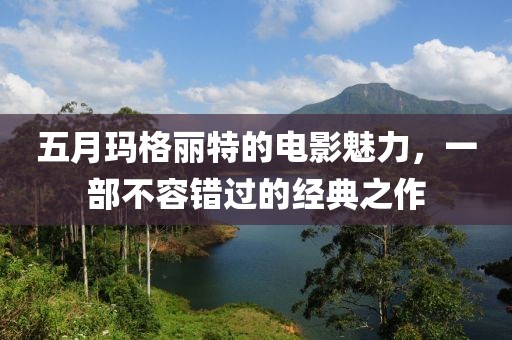 五月瑪格麗特的電影魅力,一部不容錯過的經典之作