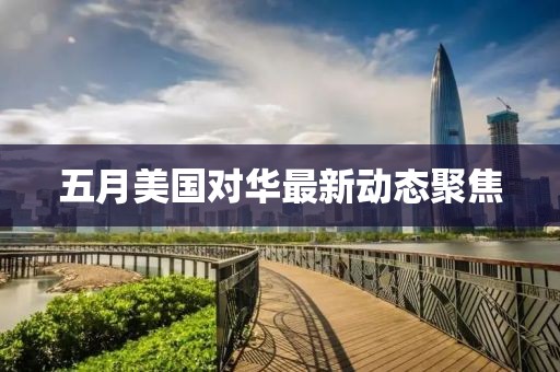 五月美國對華最新動態聚焦