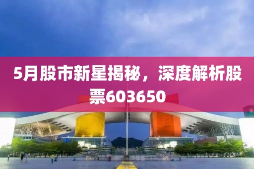 5月股市新星揭秘,深度解析股票603650