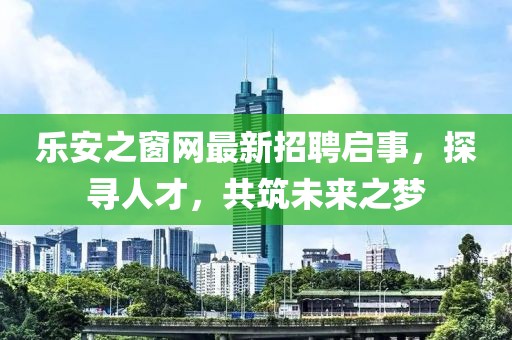 樂安之窗網(wǎng)最新招聘啟事,探尋人才,共筑未來之夢(mèng)