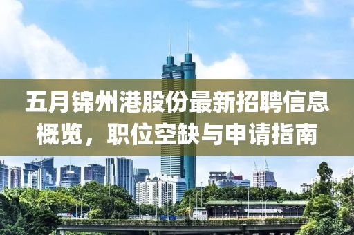 五月錦州港股份最新招聘信息概覽,職位空缺與申請指南