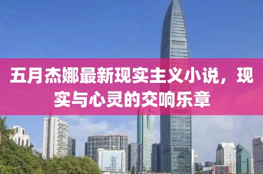 五月杰娜最新現實主義小說,現實與心靈的交響樂章