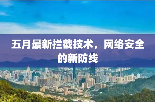 五月最新攔截技術,網絡安全的新防線