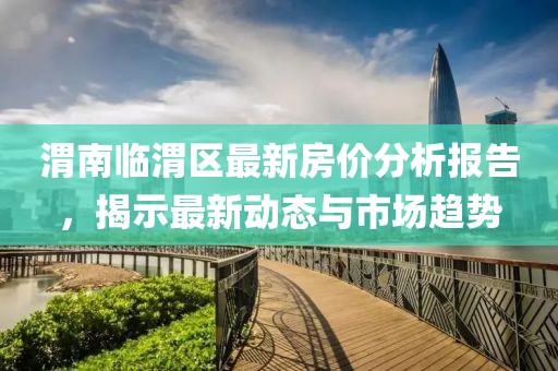 渭南臨渭區(qū)最新房?jī)r(jià)分析報(bào)告,揭示最新動(dòng)態(tài)與市場(chǎng)趨勢(shì)