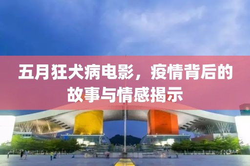 五月狂犬病電影,疫情背后的故事與情感揭示