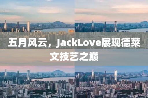 五月風(fēng)云,JackLove展現(xiàn)德萊文技藝之巔