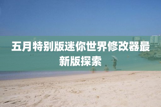 五月特別版迷你世界修改器最新版探索