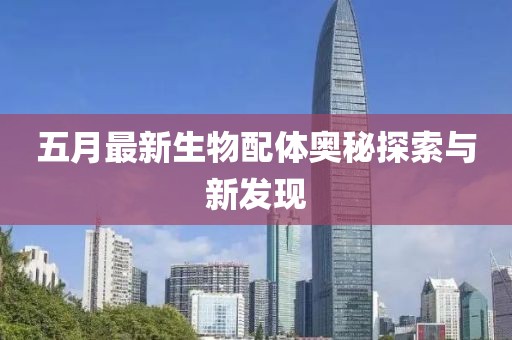 五月最新生物配體奧秘探索與新發現
