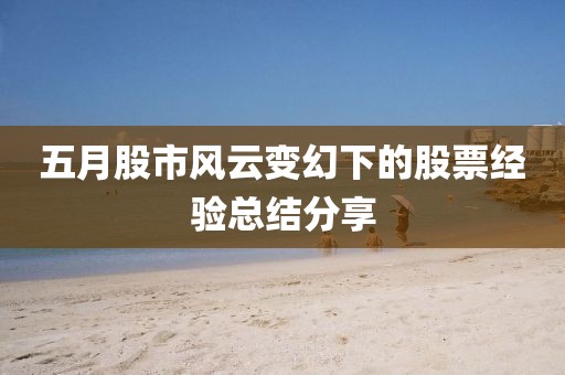 五月股市風云變幻下的股票經驗總結分享