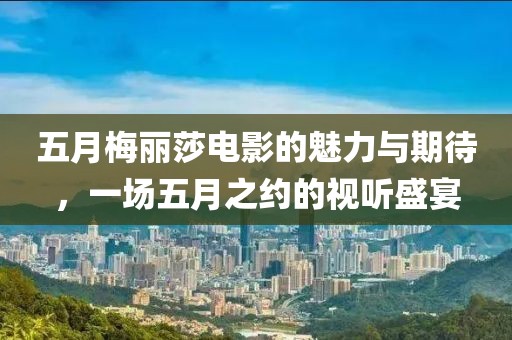 五月梅麗莎電影的魅力與期待，一場五月之約的視聽盛宴