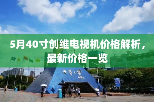 5月40寸創(chuàng)維電視機價格解析,最新價格一覽