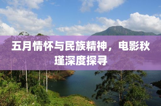 五月情懷與民族精神,電影秋瑾深度探尋