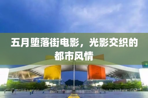 五月墮落街電影，光影交織的都市風(fēng)情